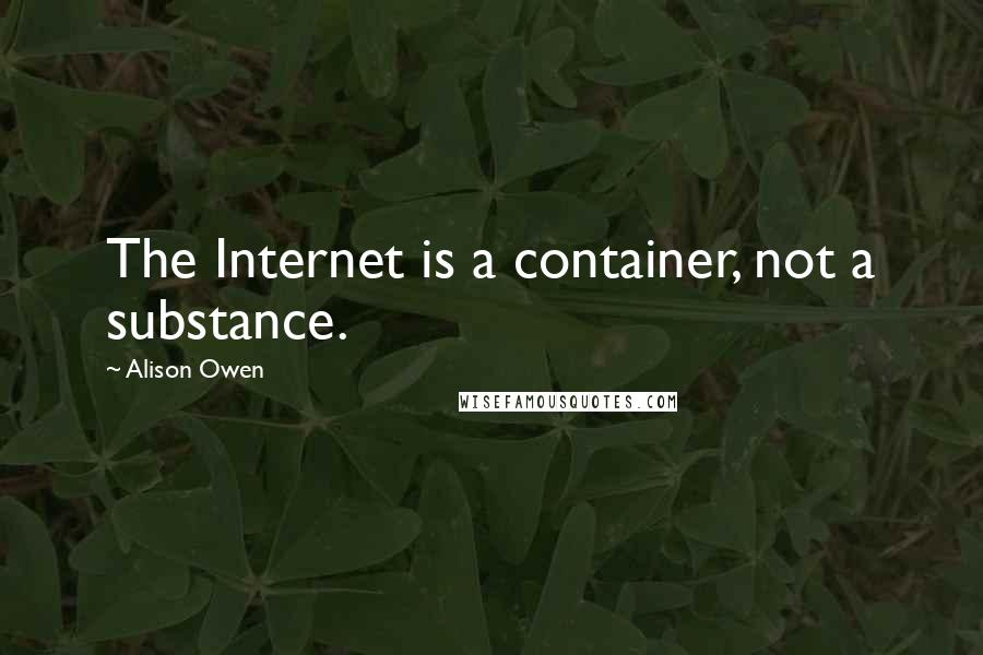 Alison Owen Quotes: The Internet is a container, not a substance.