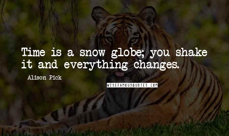 Alison Pick Quotes: Time is a snow globe; you shake it and everything changes.