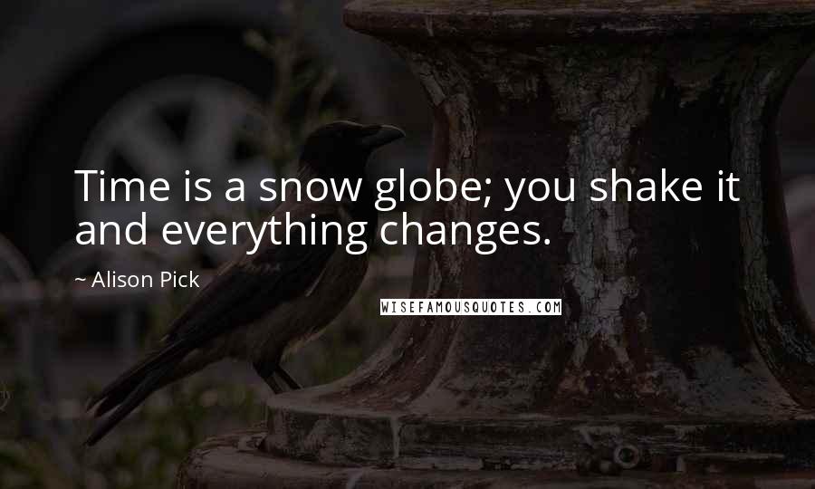 Alison Pick Quotes: Time is a snow globe; you shake it and everything changes.