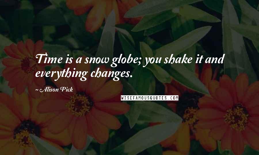 Alison Pick Quotes: Time is a snow globe; you shake it and everything changes.