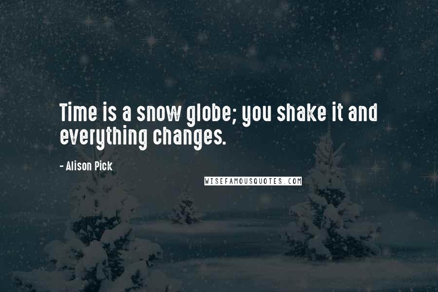 Alison Pick Quotes: Time is a snow globe; you shake it and everything changes.
