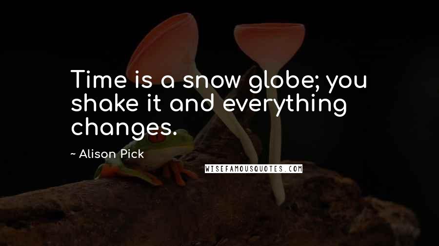 Alison Pick Quotes: Time is a snow globe; you shake it and everything changes.