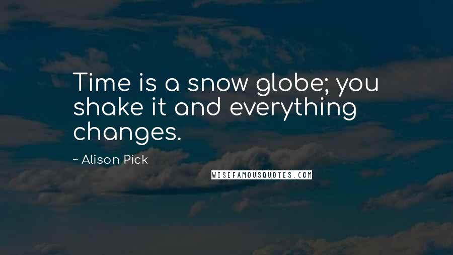 Alison Pick Quotes: Time is a snow globe; you shake it and everything changes.