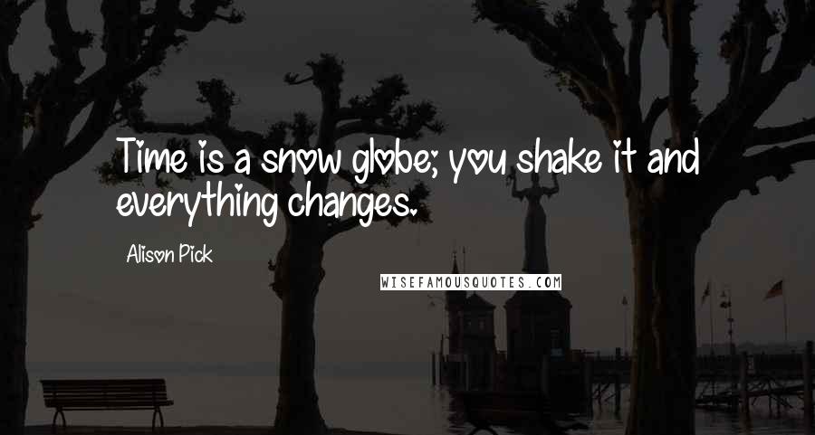 Alison Pick Quotes: Time is a snow globe; you shake it and everything changes.
