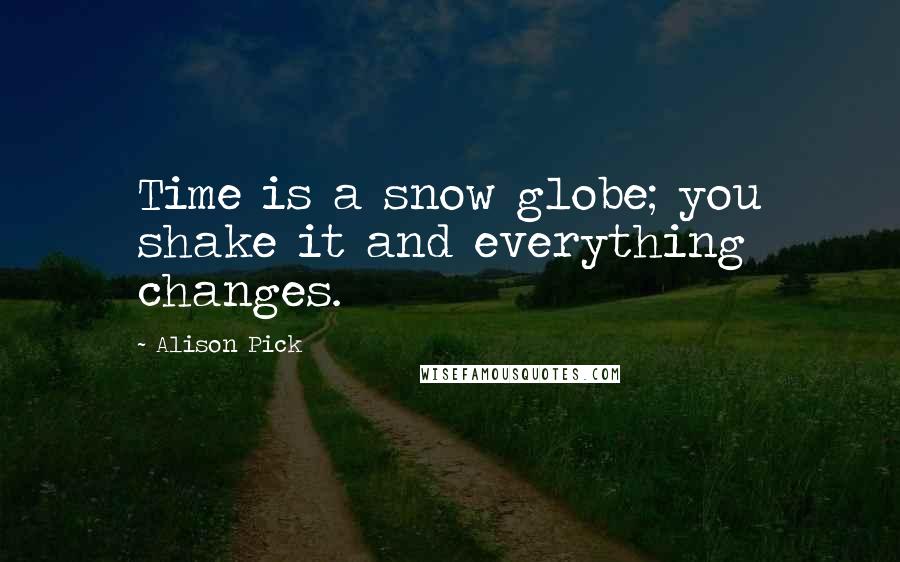 Alison Pick Quotes: Time is a snow globe; you shake it and everything changes.