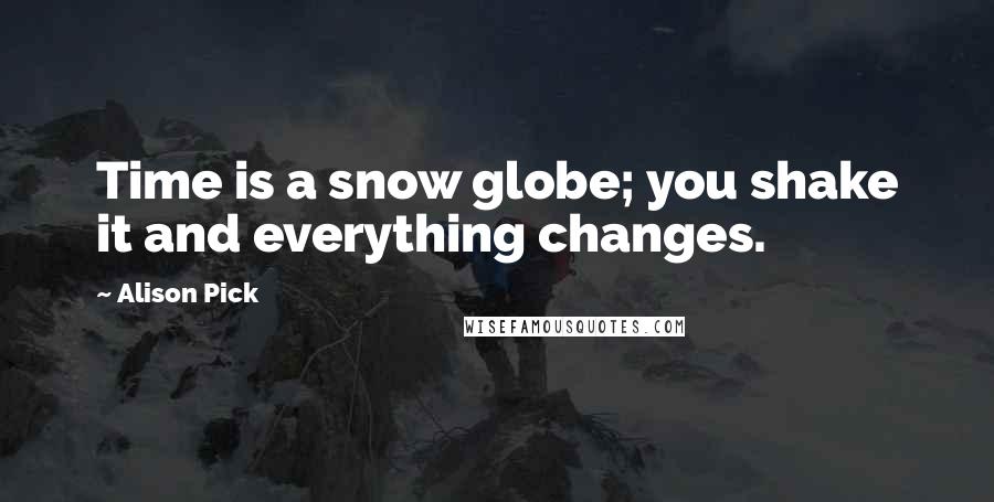 Alison Pick Quotes: Time is a snow globe; you shake it and everything changes.