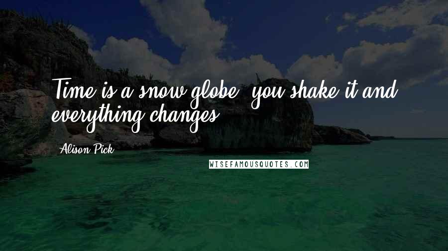 Alison Pick Quotes: Time is a snow globe; you shake it and everything changes.