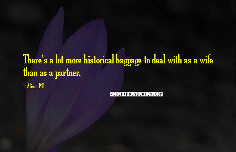 Alison Pill Quotes: There's a lot more historical baggage to deal with as a wife than as a partner.