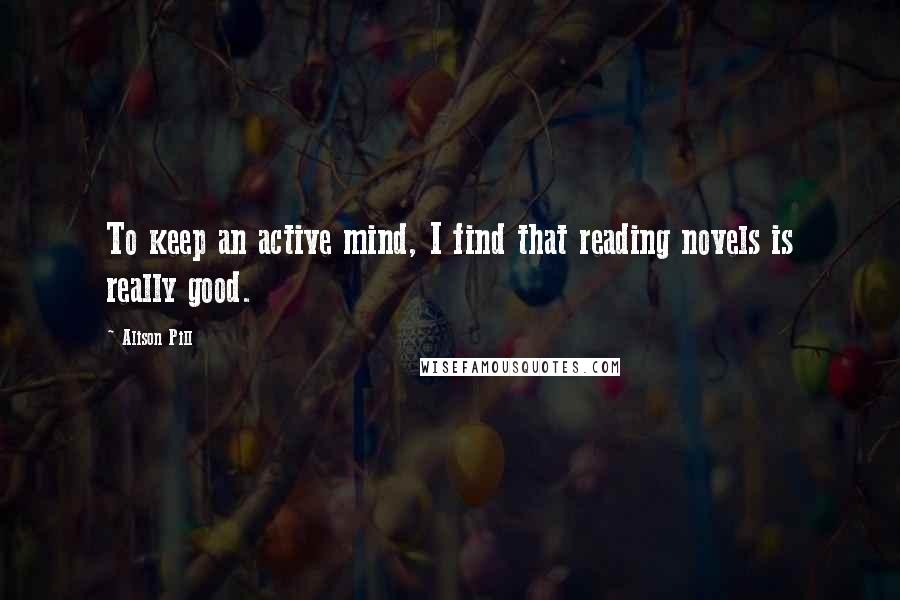 Alison Pill Quotes: To keep an active mind, I find that reading novels is really good.