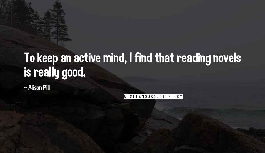 Alison Pill Quotes: To keep an active mind, I find that reading novels is really good.