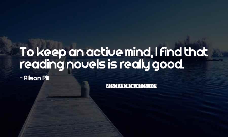 Alison Pill Quotes: To keep an active mind, I find that reading novels is really good.