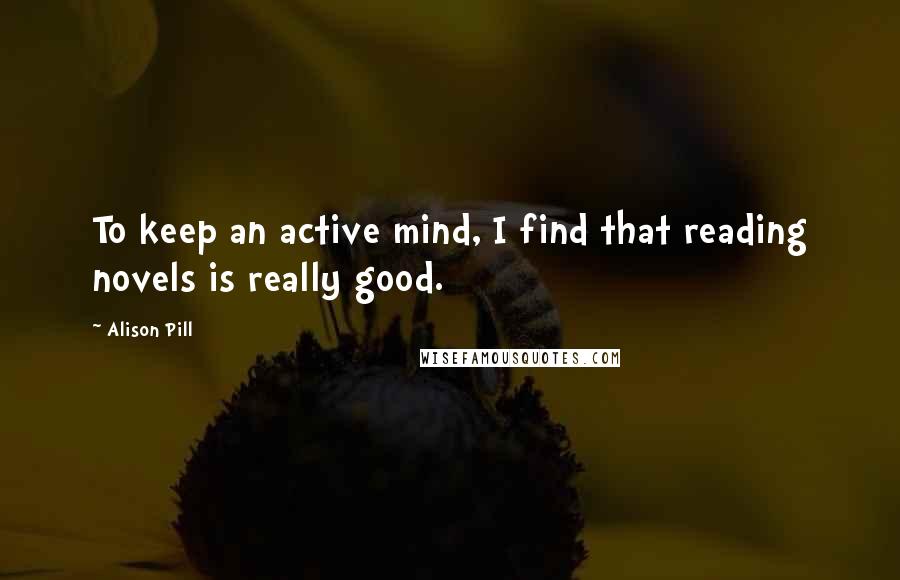 Alison Pill Quotes: To keep an active mind, I find that reading novels is really good.