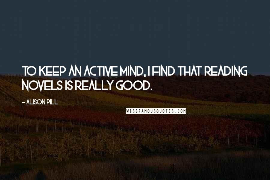 Alison Pill Quotes: To keep an active mind, I find that reading novels is really good.