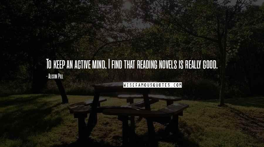 Alison Pill Quotes: To keep an active mind, I find that reading novels is really good.