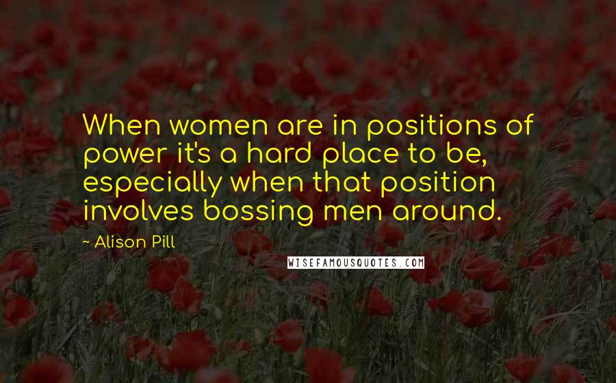 Alison Pill Quotes: When women are in positions of power it's a hard place to be, especially when that position involves bossing men around.