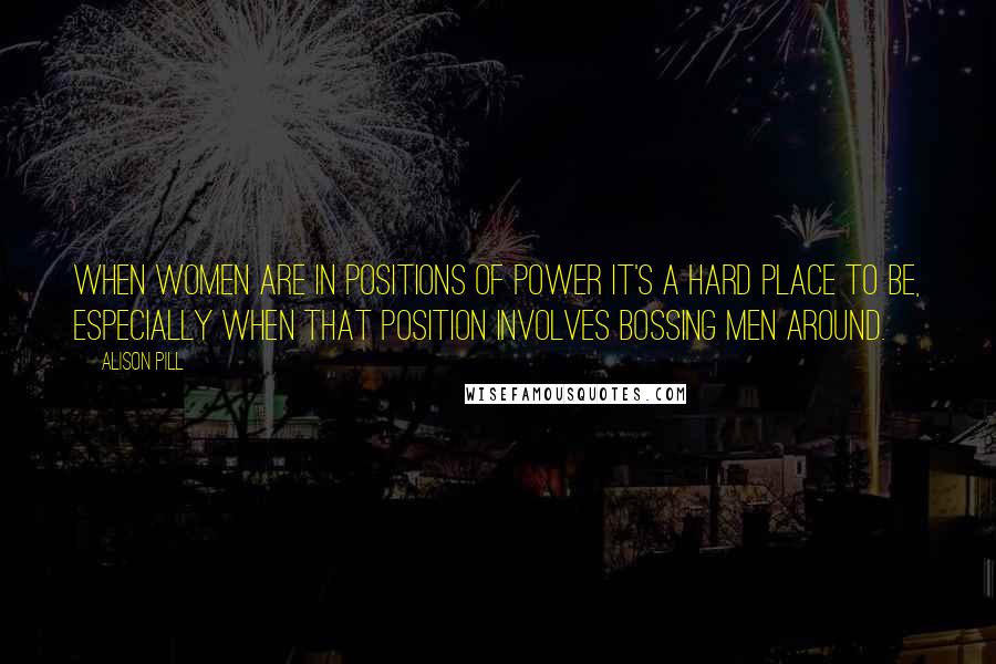 Alison Pill Quotes: When women are in positions of power it's a hard place to be, especially when that position involves bossing men around.