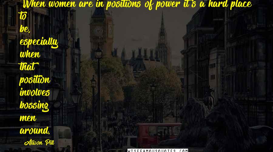 Alison Pill Quotes: When women are in positions of power it's a hard place to be, especially when that position involves bossing men around.