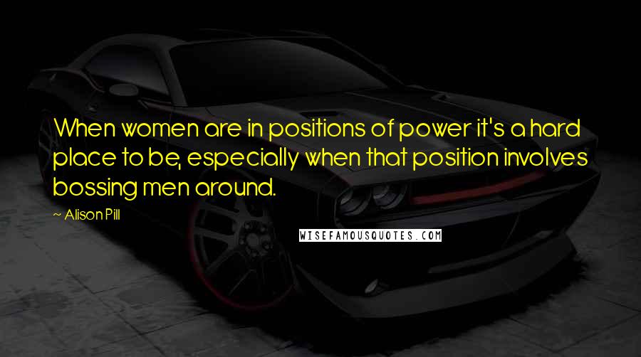 Alison Pill Quotes: When women are in positions of power it's a hard place to be, especially when that position involves bossing men around.