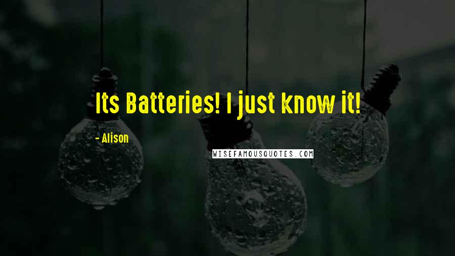 Alison Quotes: Its Batteries! I just know it!