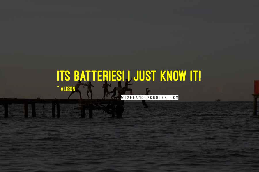 Alison Quotes: Its Batteries! I just know it!