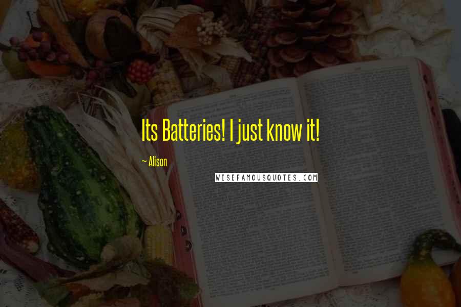 Alison Quotes: Its Batteries! I just know it!