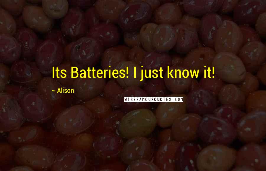 Alison Quotes: Its Batteries! I just know it!