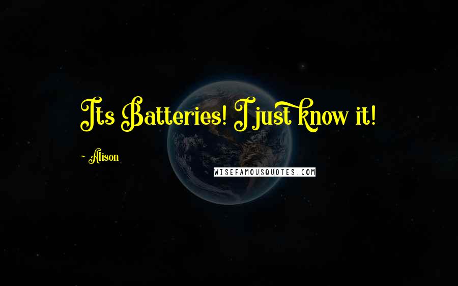 Alison Quotes: Its Batteries! I just know it!