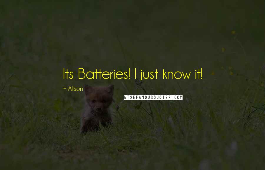 Alison Quotes: Its Batteries! I just know it!