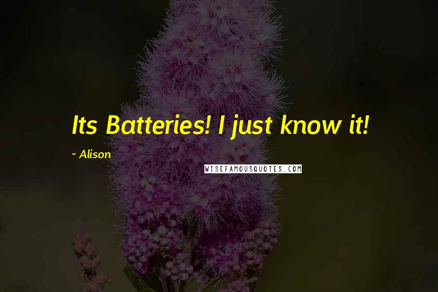 Alison Quotes: Its Batteries! I just know it!