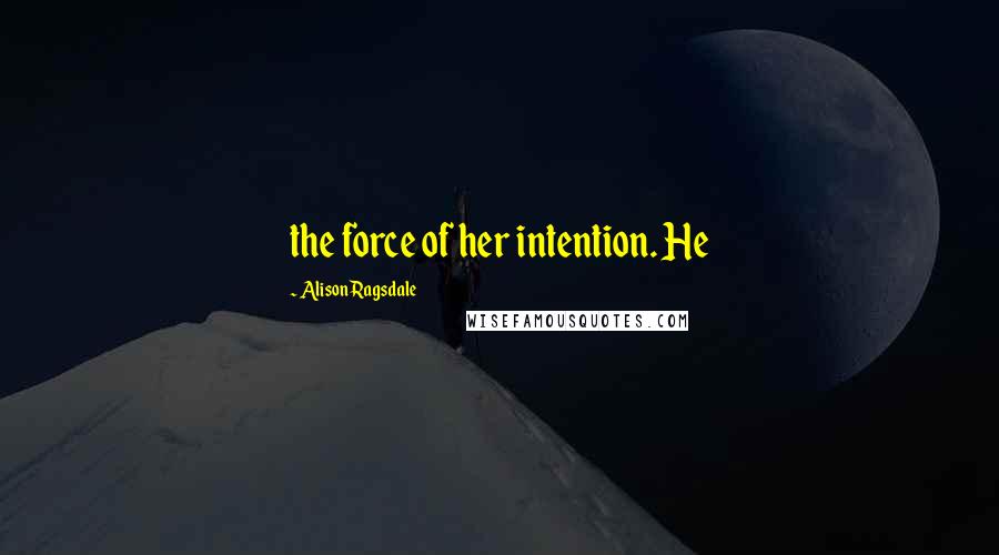 Alison Ragsdale Quotes: the force of her intention. He