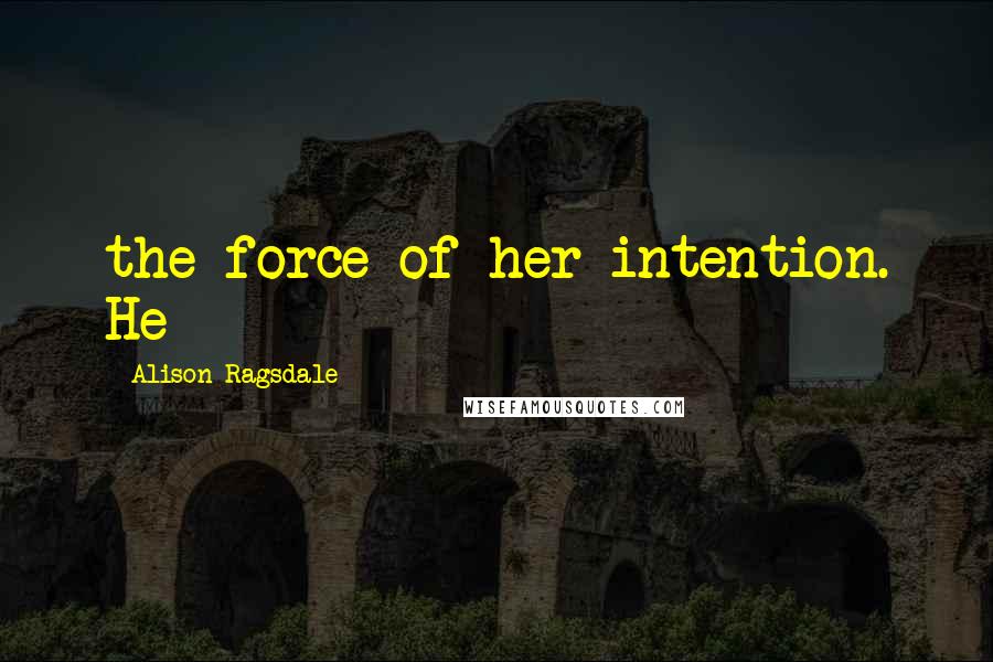 Alison Ragsdale Quotes: the force of her intention. He