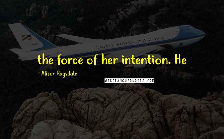 Alison Ragsdale Quotes: the force of her intention. He