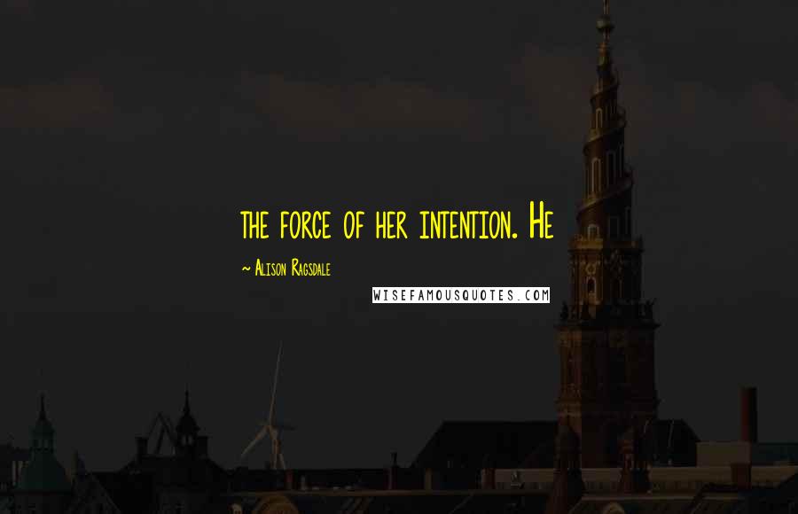Alison Ragsdale Quotes: the force of her intention. He