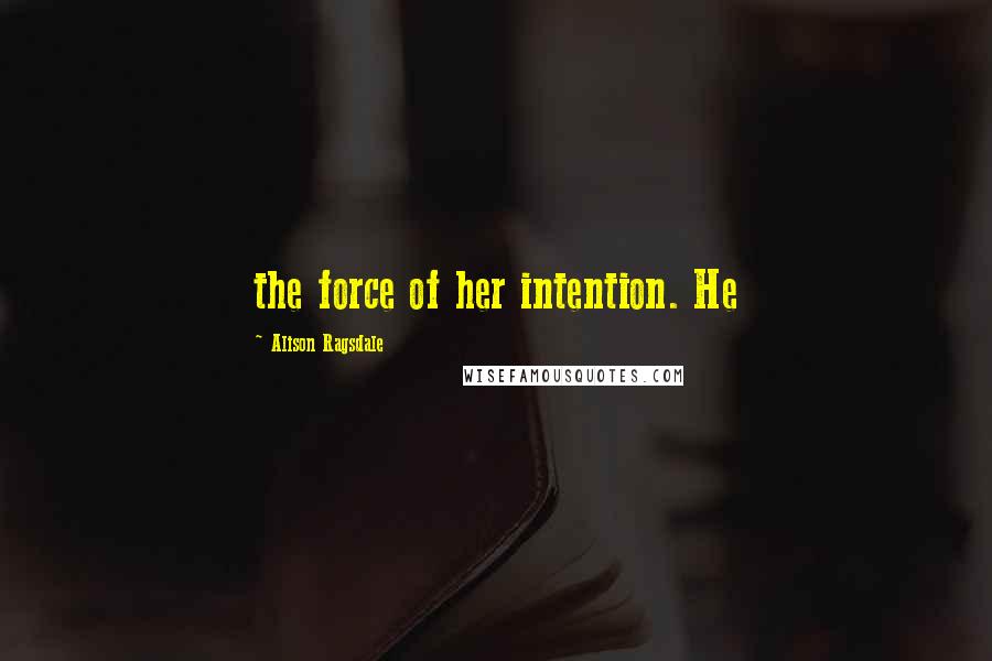 Alison Ragsdale Quotes: the force of her intention. He