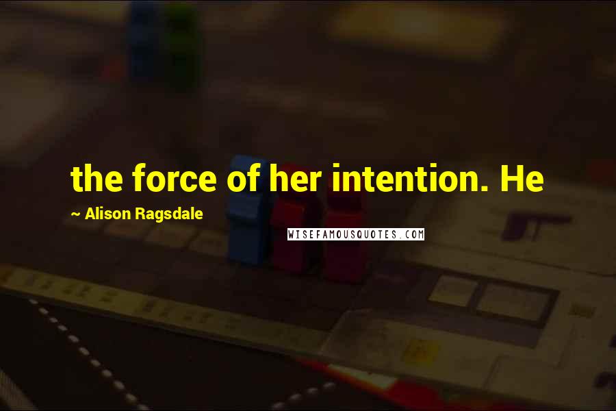 Alison Ragsdale Quotes: the force of her intention. He