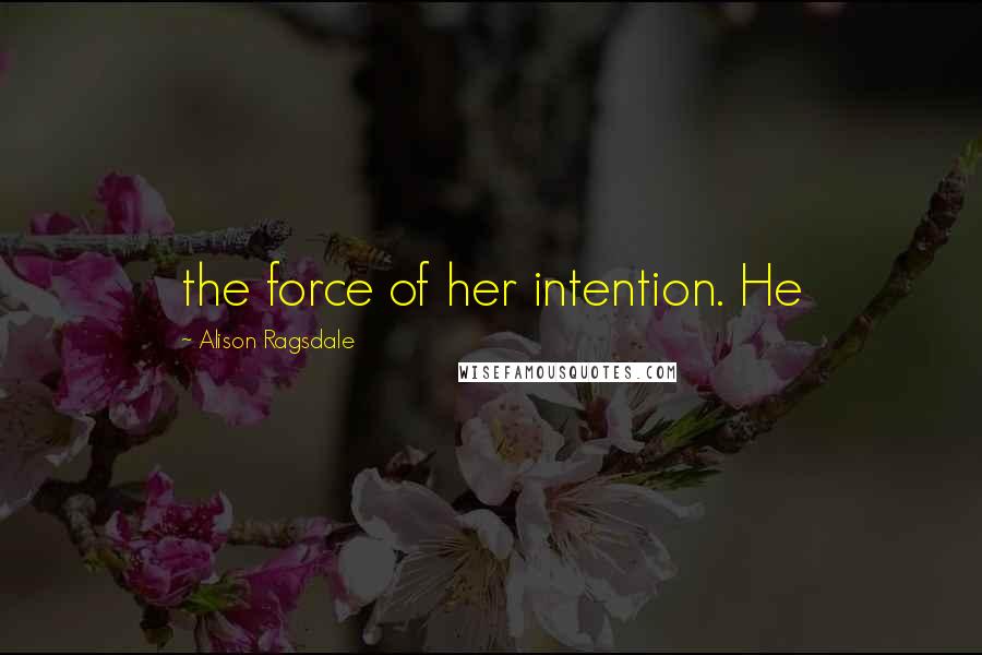 Alison Ragsdale Quotes: the force of her intention. He
