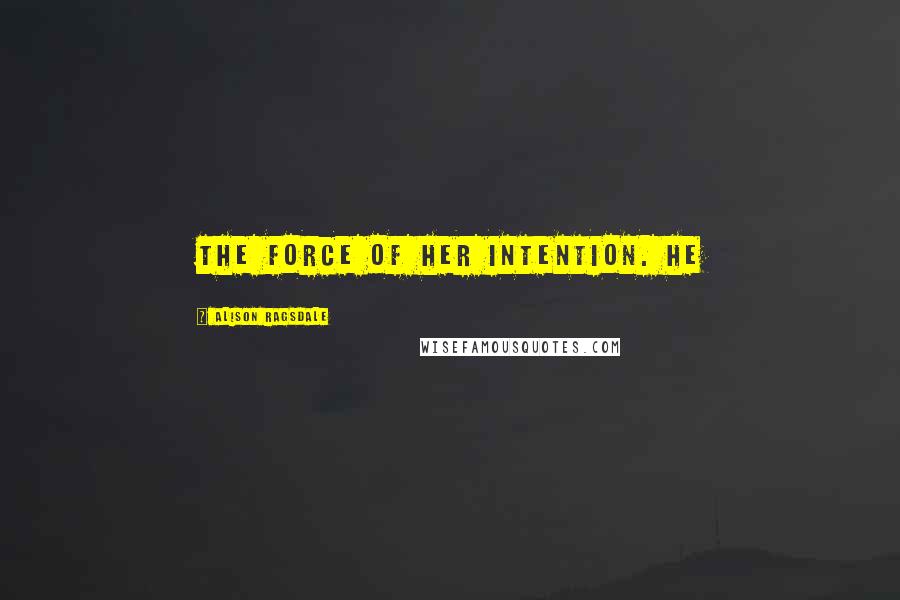 Alison Ragsdale Quotes: the force of her intention. He