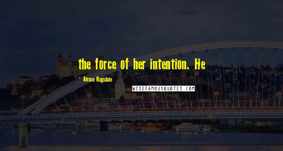 Alison Ragsdale Quotes: the force of her intention. He