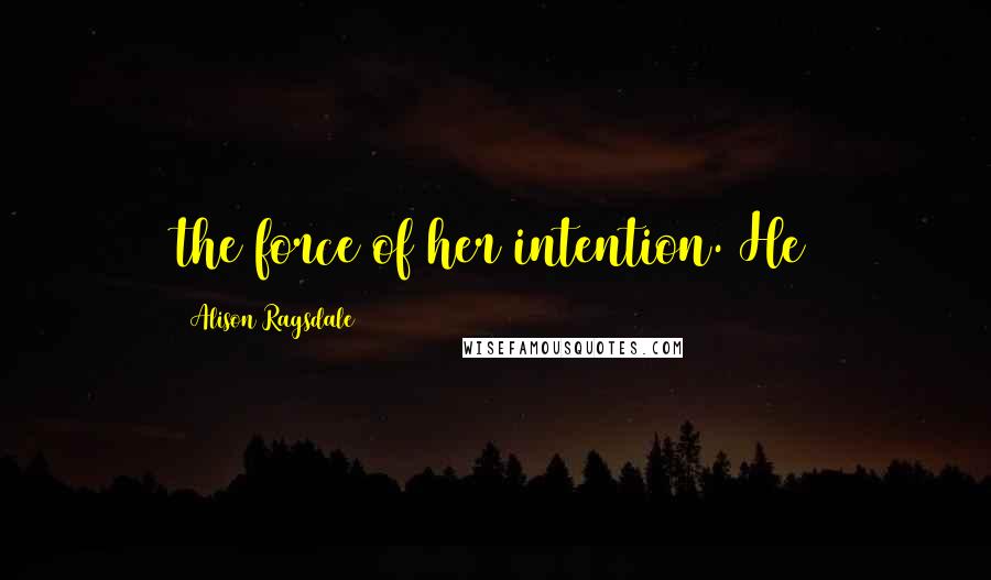 Alison Ragsdale Quotes: the force of her intention. He