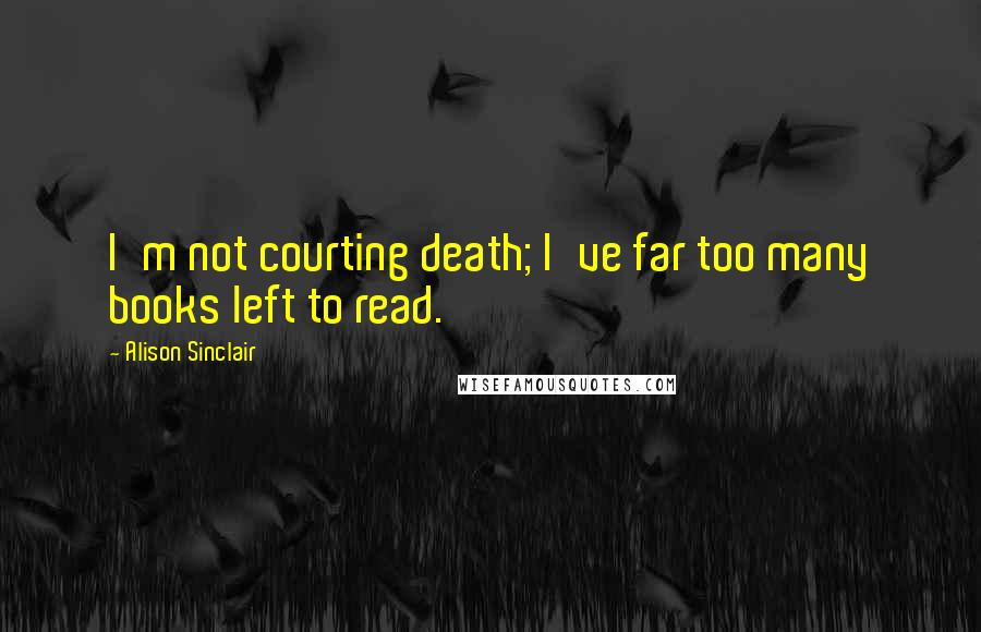 Alison Sinclair Quotes: I'm not courting death; I've far too many books left to read.