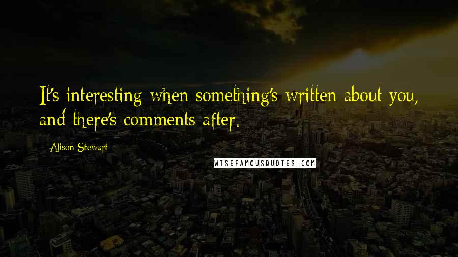 Alison Stewart Quotes: It's interesting when something's written about you, and there's comments after.