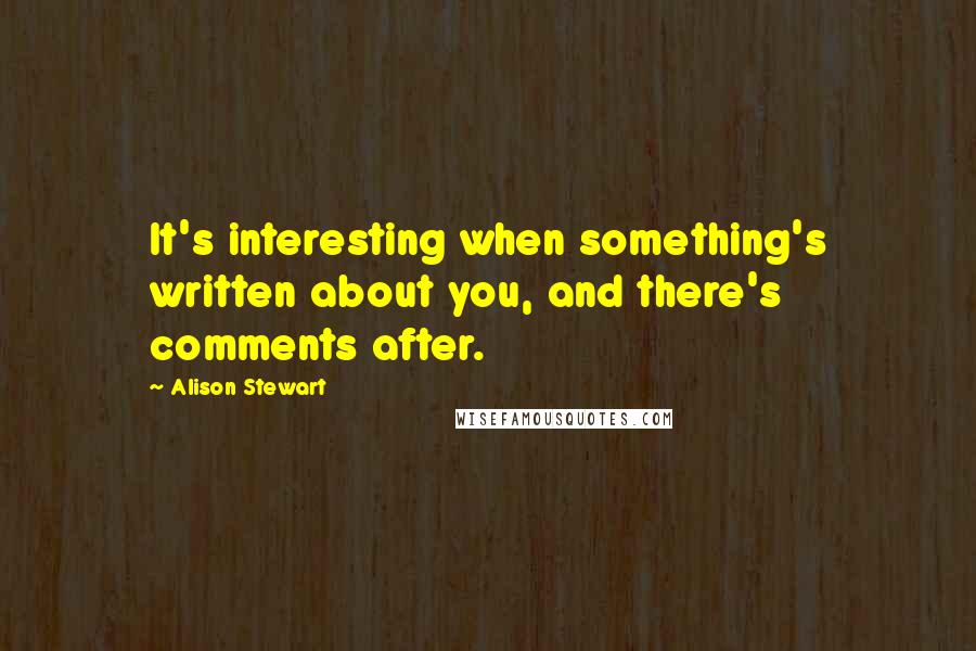 Alison Stewart Quotes: It's interesting when something's written about you, and there's comments after.