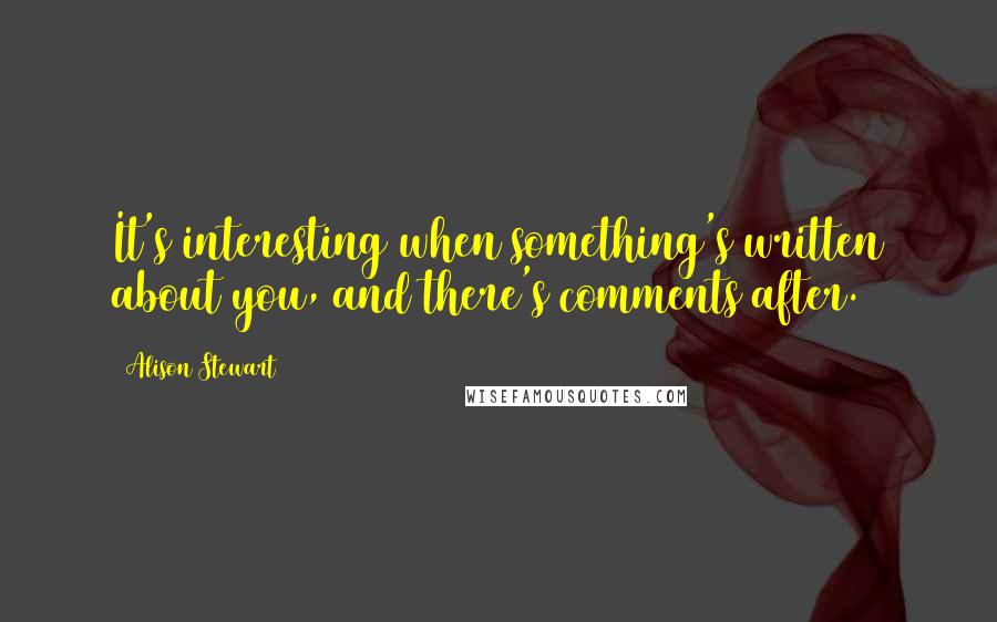 Alison Stewart Quotes: It's interesting when something's written about you, and there's comments after.