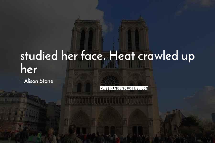 Alison Stone Quotes: studied her face. Heat crawled up her