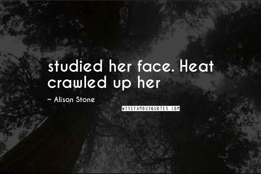 Alison Stone Quotes: studied her face. Heat crawled up her