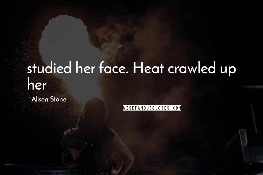 Alison Stone Quotes: studied her face. Heat crawled up her