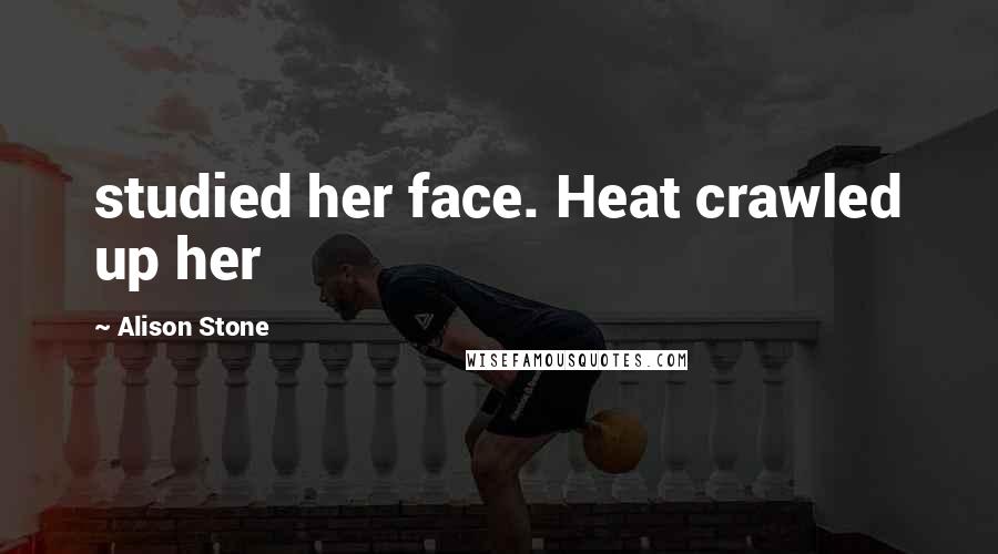 Alison Stone Quotes: studied her face. Heat crawled up her