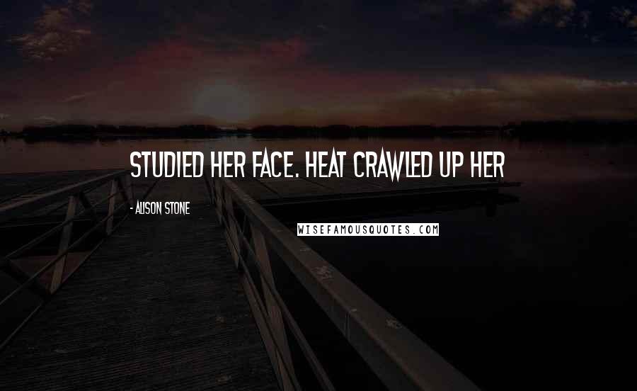 Alison Stone Quotes: studied her face. Heat crawled up her