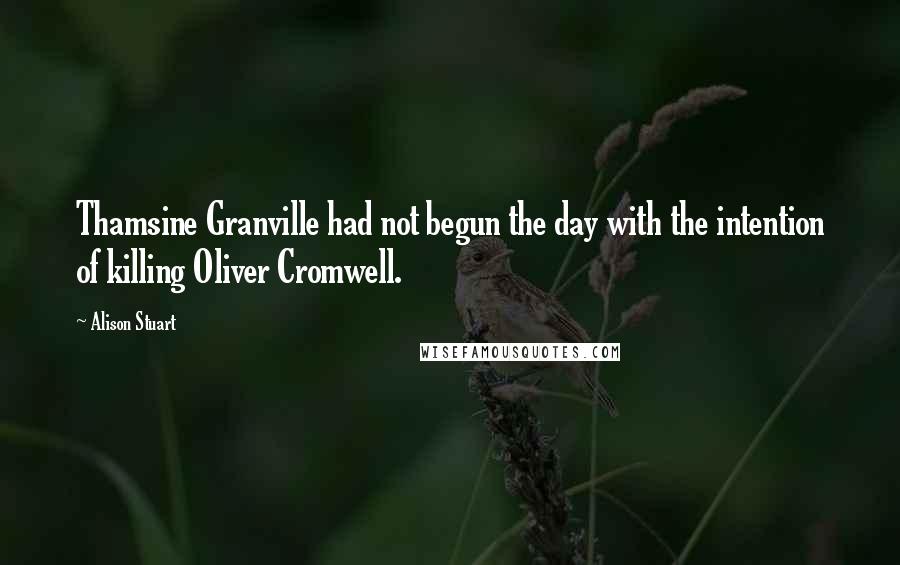 Alison Stuart Quotes: Thamsine Granville had not begun the day with the intention of killing Oliver Cromwell.