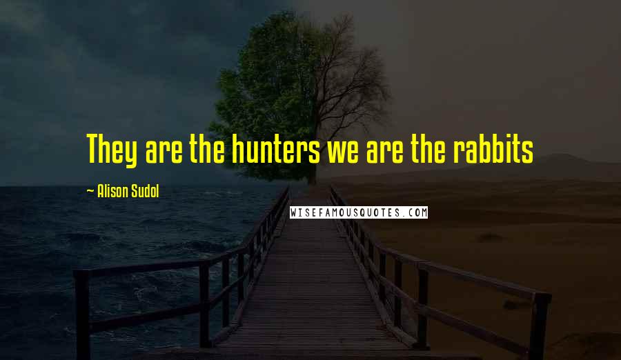 Alison Sudol Quotes: They are the hunters we are the rabbits